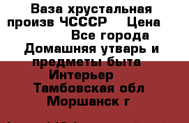 Ваза хрустальная произв ЧСССР. › Цена ­ 10 000 - Все города Домашняя утварь и предметы быта » Интерьер   . Тамбовская обл.,Моршанск г.